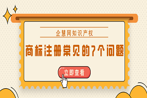 商標注冊時常見的7個問題是什么？答案都整理好了！