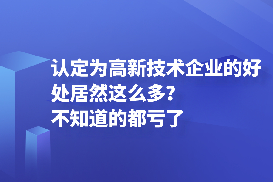 認定為高新技術企業的好處居然這么多？不知道的都虧了