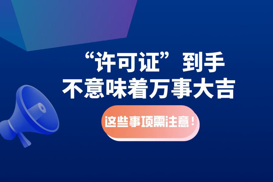 “許可證”到手不意味著萬事大吉，這些事項需注意