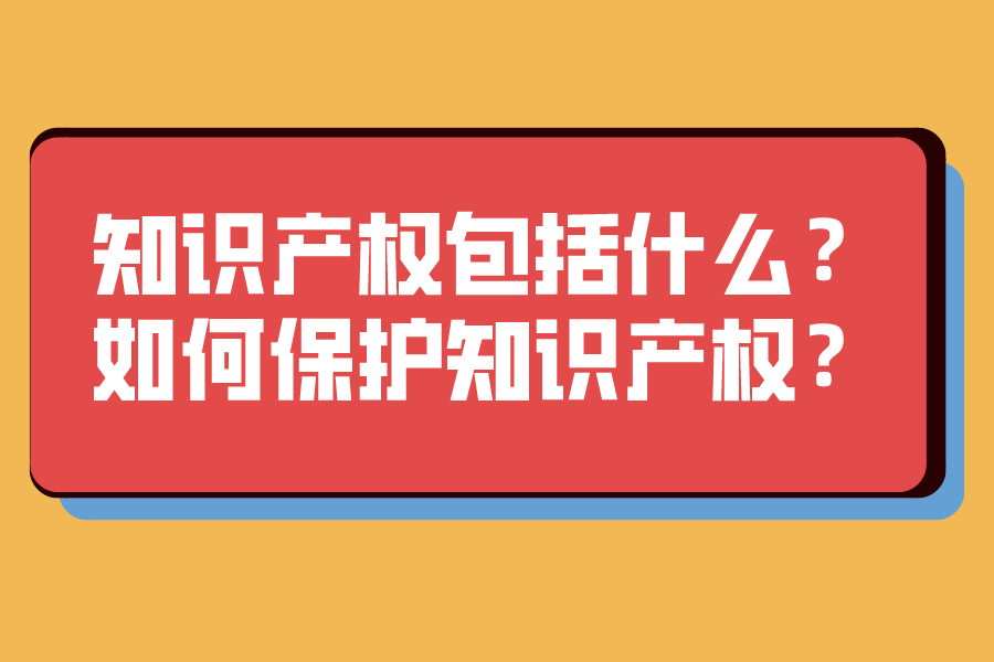 知識產權包括什么？如何保護知識產權？