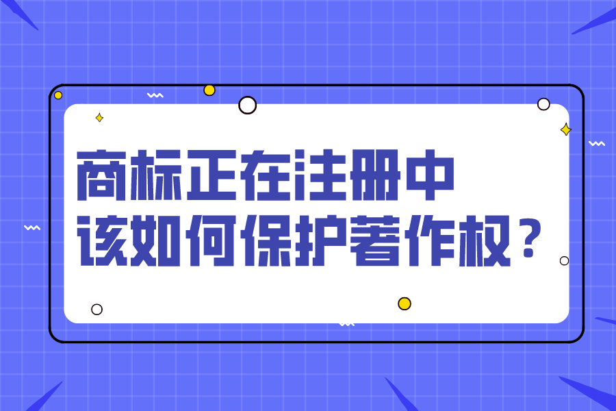 商標(biāo)正在注冊中，該如何保護著作權(quán)？