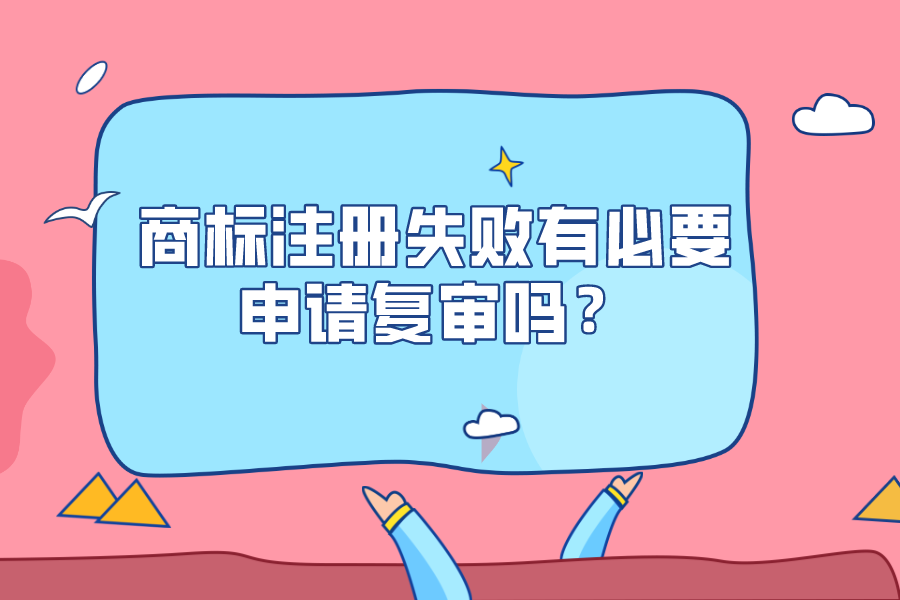 商標注冊失敗有必要申請復(fù)審嗎？