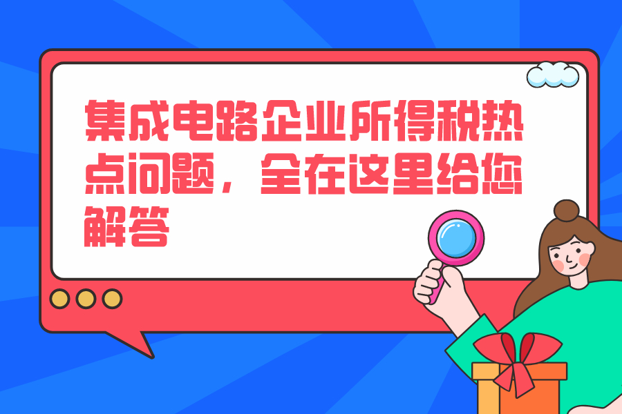 集成電路企業所得稅熱點問題，全在這里給您解答