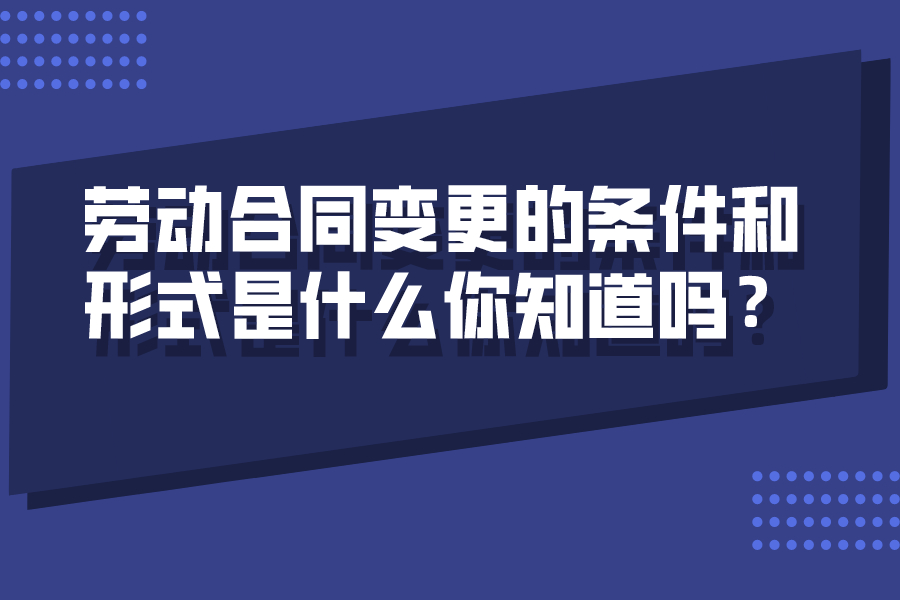 勞動合同變更的條件和形式是什么你知道嗎？