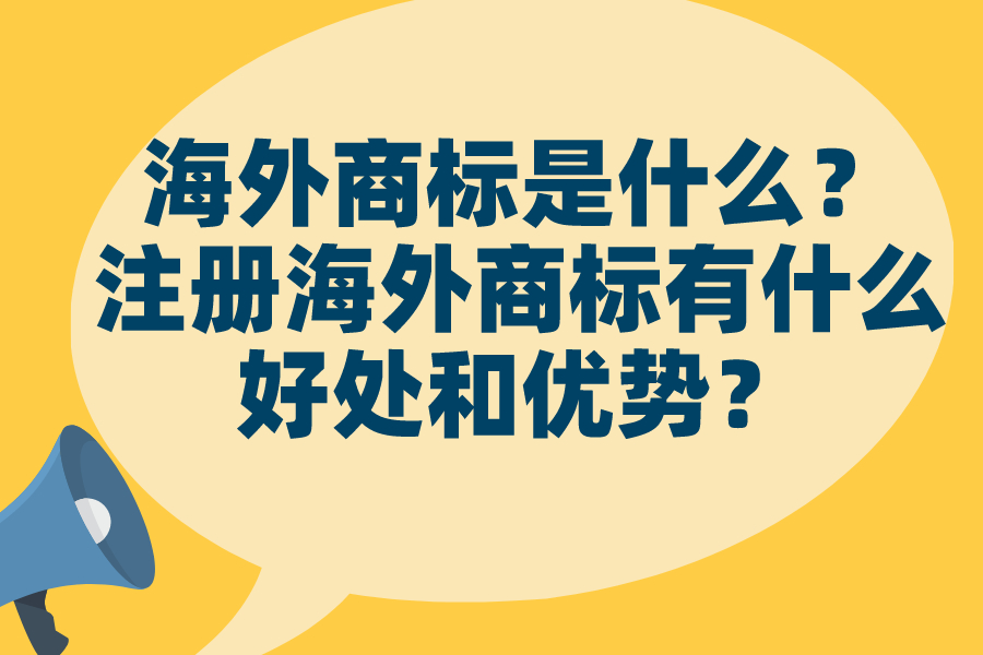 海外商標是什么？注冊海外商標有什么好處和優勢？