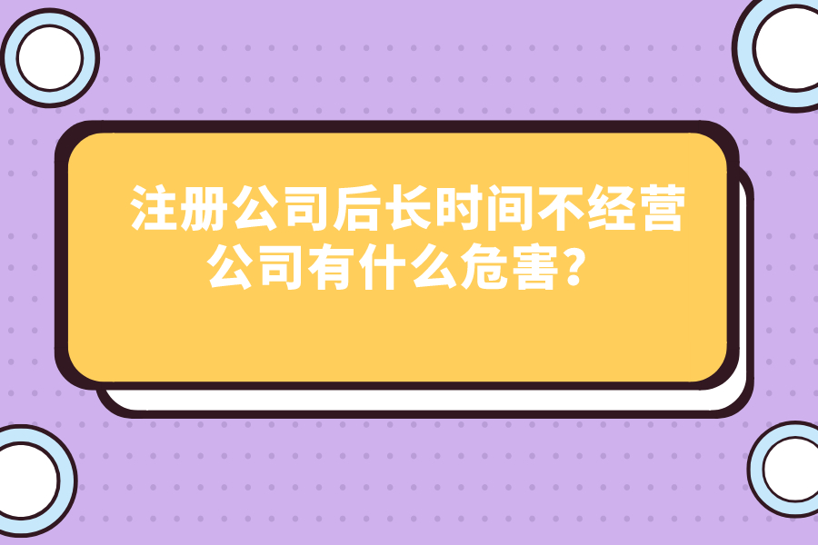 注冊公司后長時間不經營公司有什么危害？