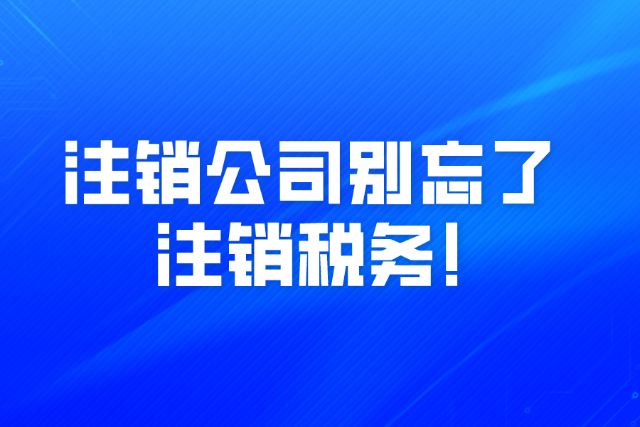 注銷(xiāo)公司別忘了注銷(xiāo)稅務(wù)!