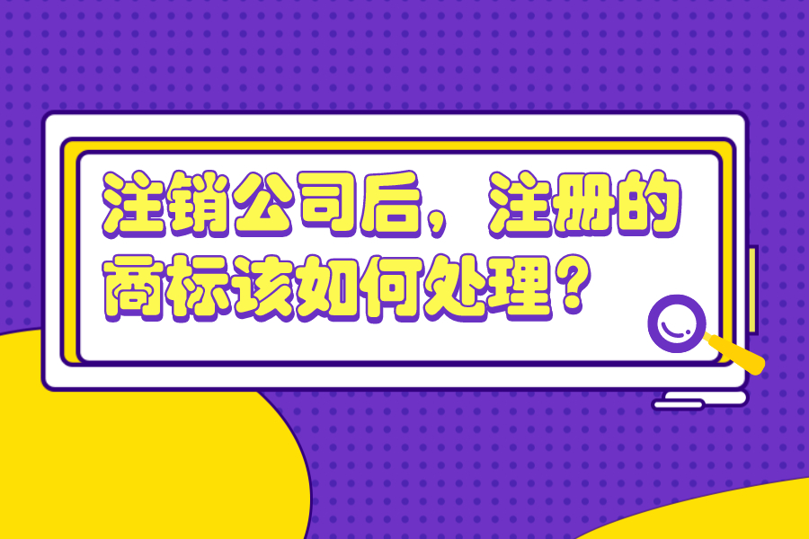 注銷公司后，注冊的商標該如何處理？